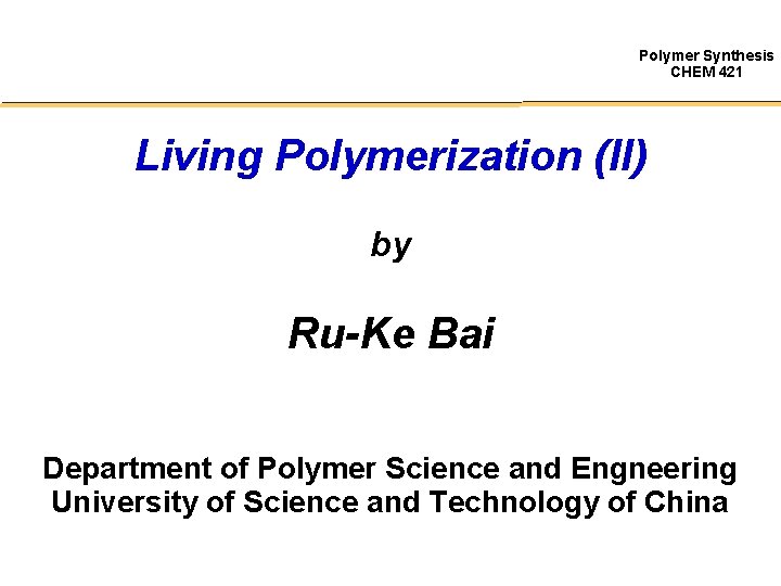 Polymer Synthesis CHEM 421 Living Polymerization (II) by Ru-Ke Bai Department of Polymer Science