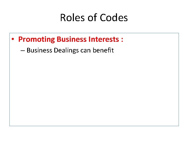 Roles of Codes • Promoting Business Interests : – Business Dealings can benefit 