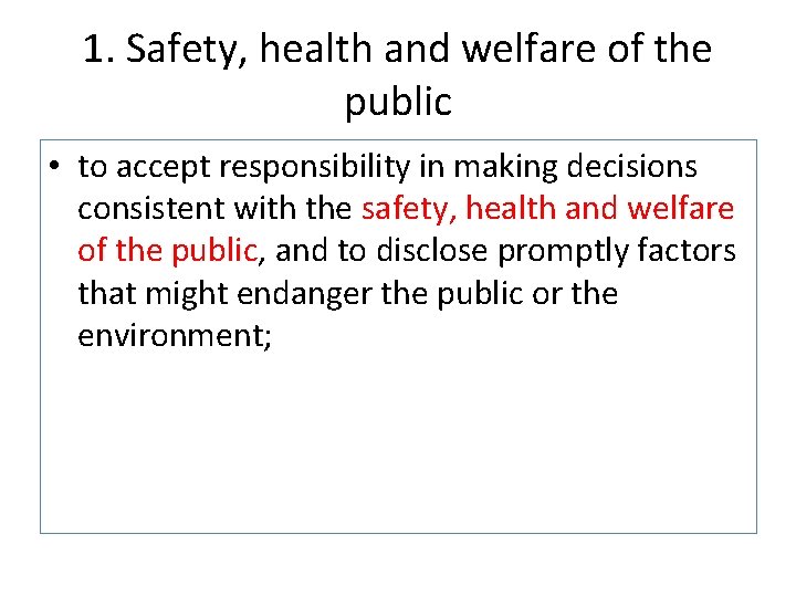 1. Safety, health and welfare of the public • to accept responsibility in making