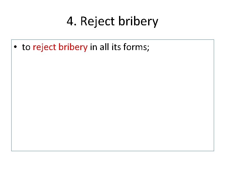 4. Reject bribery • to reject bribery in all its forms; 