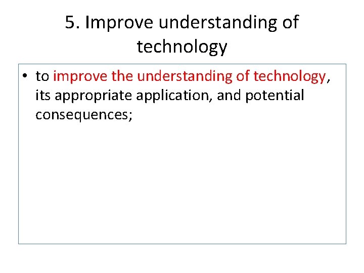 5. Improve understanding of technology • to improve the understanding of technology, its appropriate