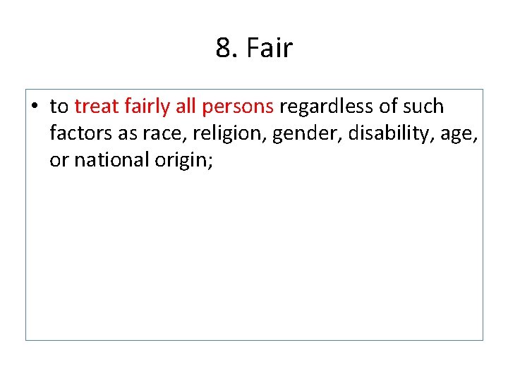 8. Fair • to treat fairly all persons regardless of such factors as race,