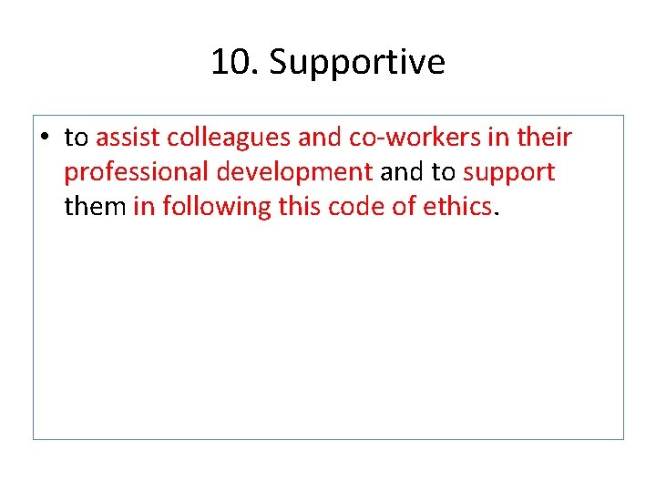 10. Supportive • to assist colleagues and co-workers in their professional development and to