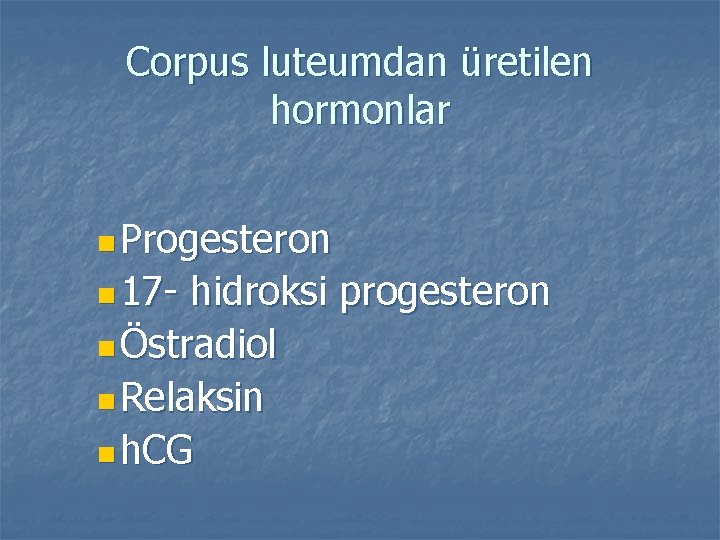 Corpus luteumdan üretilen hormonlar n Progesteron n 17 - hidroksi progesteron n Östradiol n