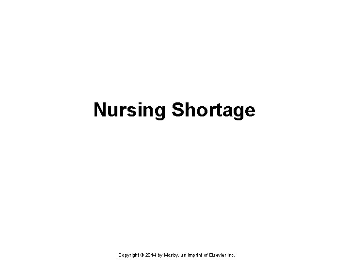 Nursing Shortage Copyright © 2014 by Mosby, an imprint of Elsevier Inc. Nursing Shortage Copyright © 2014 by Mosby, an imprint of Elsevier Inc.
