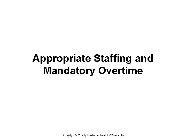 Appropriate Staffing and Mandatory Overtime Copyright © 2014 by Mosby, an imprint of Elsevier Appropriate Staffing and Mandatory Overtime Copyright © 2014 by Mosby, an imprint of Elsevier
