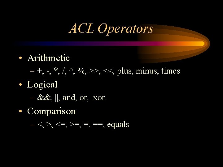 ACL Operators • Arithmetic – +, -, *, /, ^, %, >>, <<, plus,