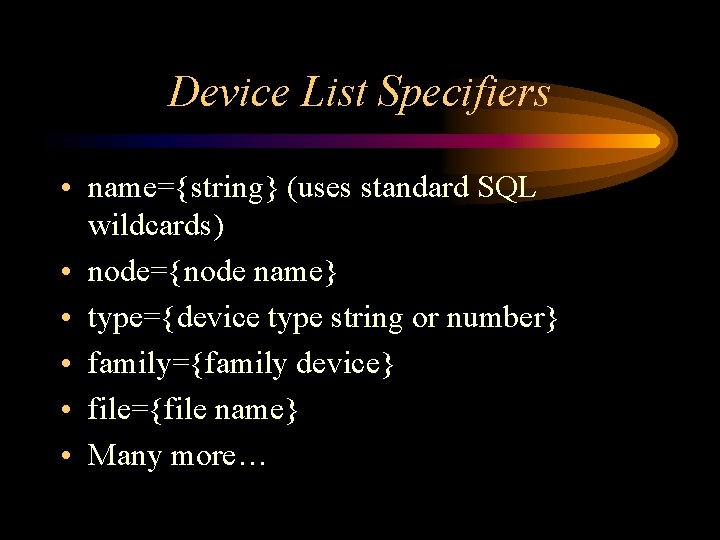 Device List Specifiers • name={string} (uses standard SQL wildcards) • node={node name} • type={device Device List Specifiers • name={string} (uses standard SQL wildcards) • node={node name} • type={device