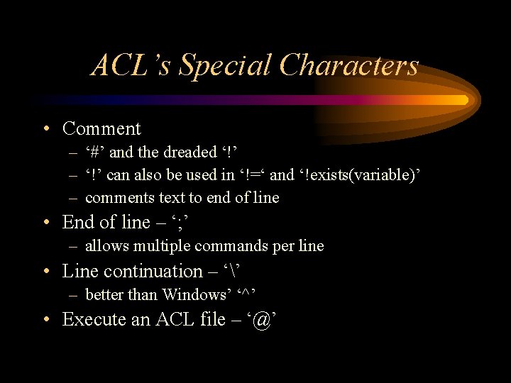 ACL’s Special Characters • Comment – ‘#’ and the dreaded ‘!’ – ‘!’ can