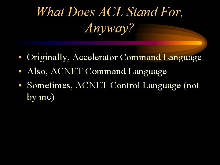 What Does ACL Stand For, Anyway? • Originally, Accelerator Command Language • Also, ACNET What Does ACL Stand For, Anyway? • Originally, Accelerator Command Language • Also, ACNET