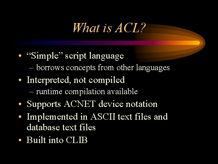 What is ACL? • “Simple” script language – borrows concepts from other languages • What is ACL? • “Simple” script language – borrows concepts from other languages •