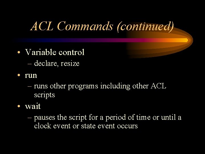 ACL Commands (continued) • Variable control – declare, resize • run – runs other