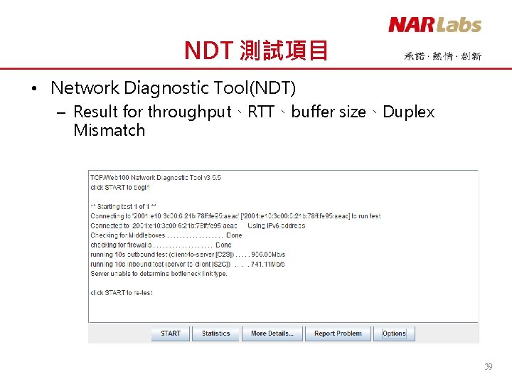 NDT 測試項目 • Network Diagnostic Tool(NDT) – Result for throughput、RTT、buffer size、Duplex Mismatch 39 