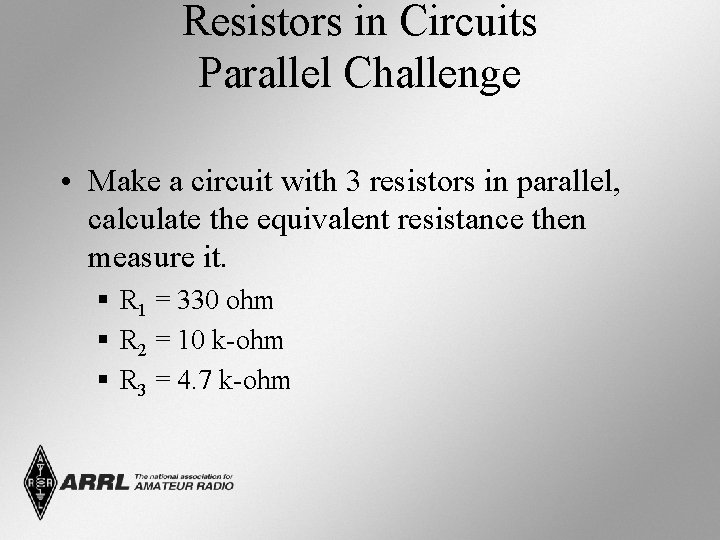 Resistors in Circuits Parallel Challenge • Make a circuit with 3 resistors in parallel,