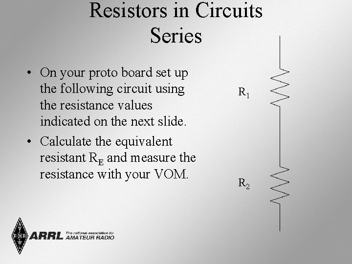 Resistors in Circuits Series • On your proto board set up the following circuit