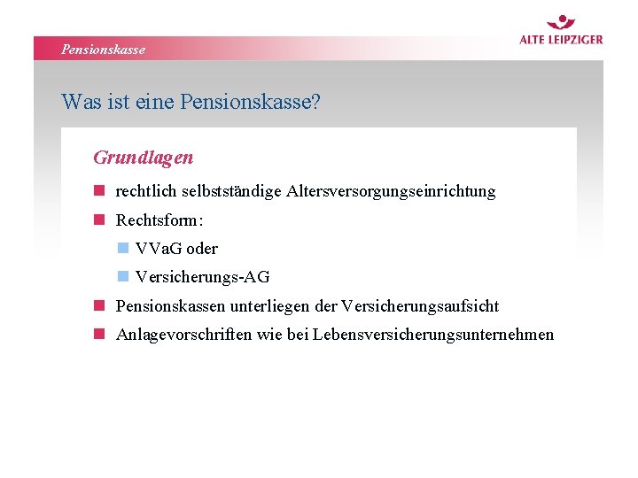 Pensionskasse Was ist eine Pensionskasse? Grundlagen n rechtlich selbstständige Altersversorgungseinrichtung n Rechtsform: n VVa.