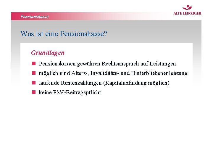 Pensionskasse Was ist eine Pensionskasse? Grundlagen n Pensionskassen gewähren Rechtsanspruch auf Leistungen n möglich