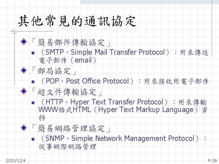 其他常見的通訊協定 「簡易郵件傳輸協定」 n （SMTP，Simple Mail Transfer Protocol）：用來傳送 電子郵件（email） 「郵局協定」 n （POP，Post Office Protocol）：用來接收用電子郵件 「超文件傳輸協定」
