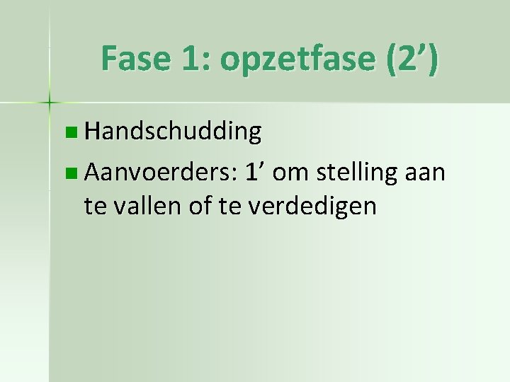 Fase 1: opzetfase (2’) n Handschudding n Aanvoerders: 1’ om stelling aan te vallen