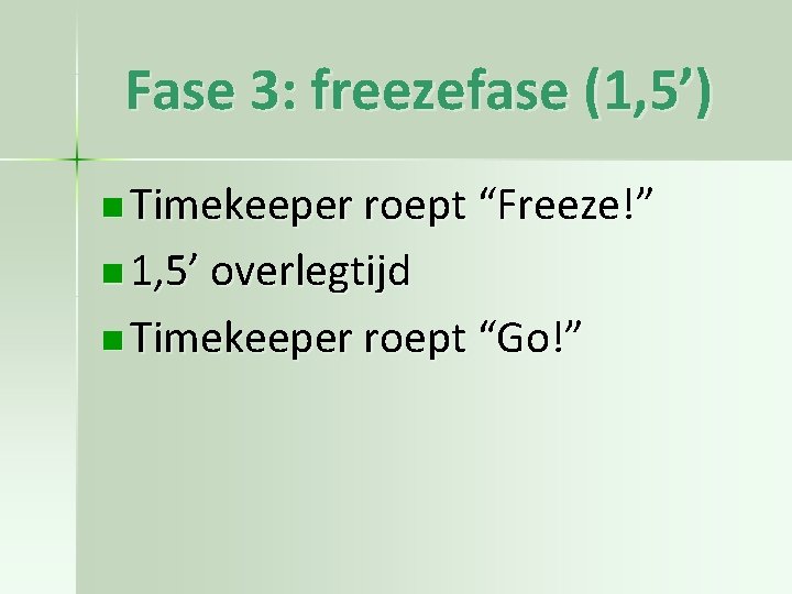 Fase 3: freezefase (1, 5’) n Timekeeper roept “Freeze!” n 1, 5’ overlegtijd n