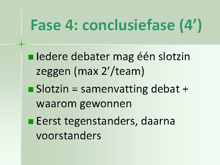 Fase 4: conclusiefase (4’) n Iedere debater mag één slotzin zeggen (max 2’/team) n