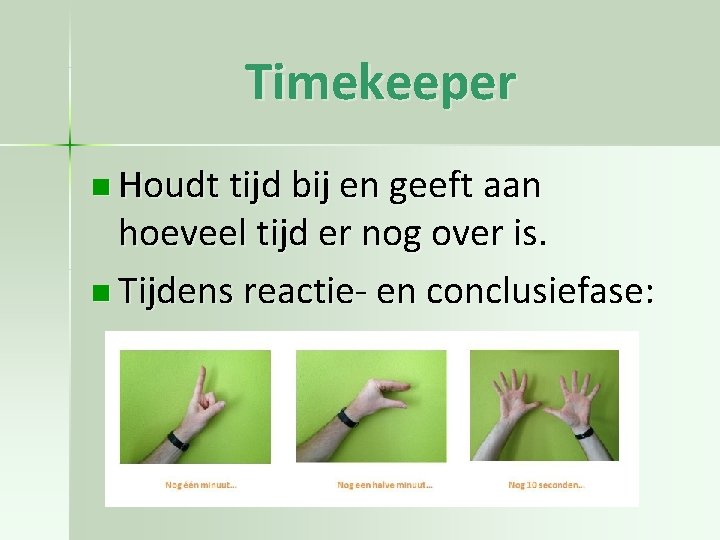 Timekeeper n Houdt tijd bij en geeft aan hoeveel tijd er nog over is.