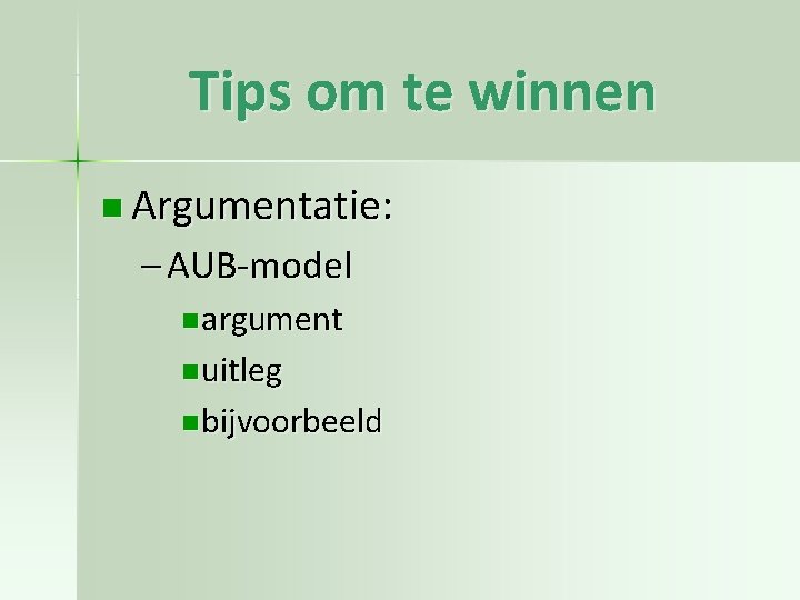 Tips om te winnen n Argumentatie: – AUB-model n argument n uitleg n bijvoorbeeld