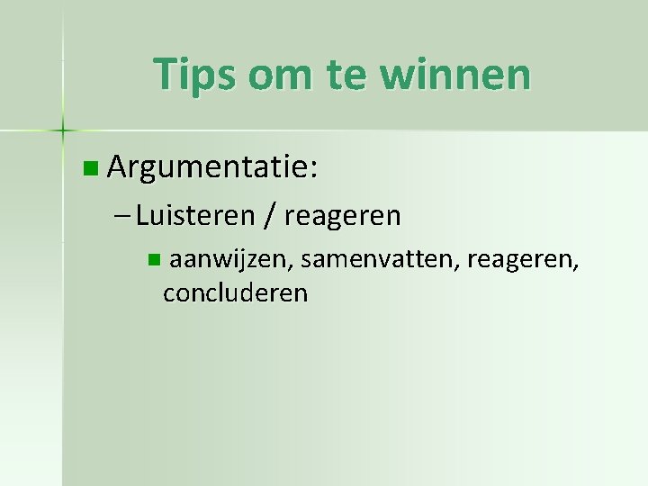 Tips om te winnen n Argumentatie: – Luisteren / reageren n aanwijzen, samenvatten, reageren,