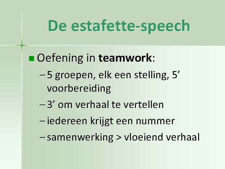 De estafette-speech n Oefening in teamwork: – 5 groepen, elk een stelling, 5’ voorbereiding
