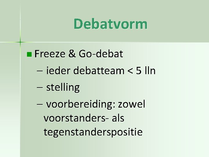 Debatvorm n Freeze & Go-debat – ieder debatteam < 5 lln – stelling –