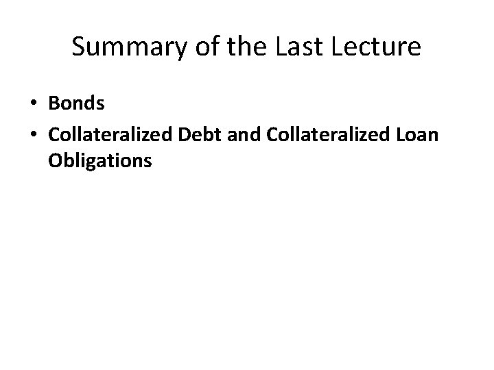 Summary of the Last Lecture • Bonds • Collateralized Debt and Collateralized Loan Obligations