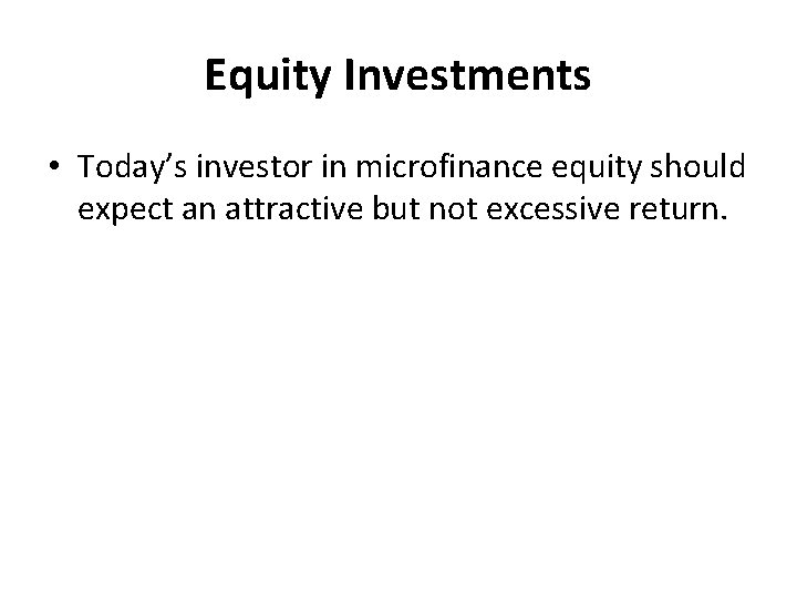 Equity Investments • Today’s investor in microfinance equity should expect an attractive but not