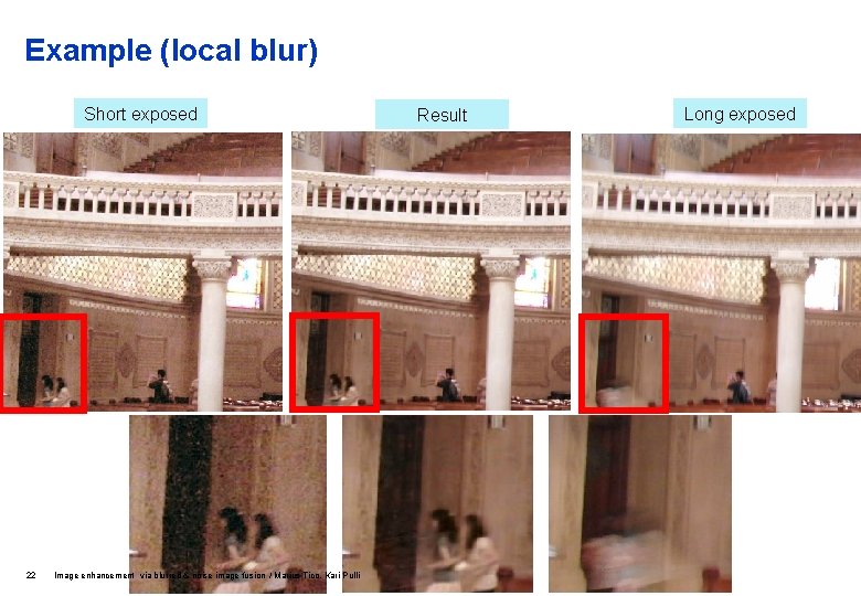 Example (local blur) Short exposed 22 Image enhancement via blurred & noise image fusion