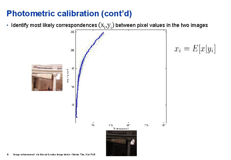 Photometric calibration (cont’d) • Identify most likely correspondences (xi, yi) between pixel values in