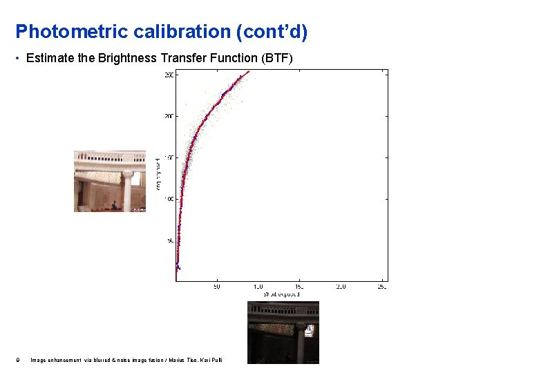 Photometric calibration (cont’d) • Estimate the Brightness Transfer Function (BTF) 9 Image enhancement via