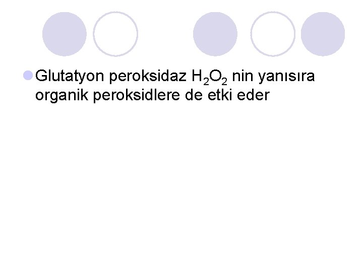 l Glutatyon peroksidaz H 2 O 2 nin yanısıra organik peroksidlere de etki eder