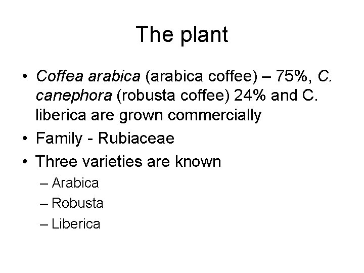 The plant • Coffea arabica (arabica coffee) – 75%, C. canephora (robusta coffee) 24%