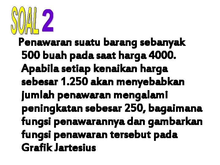 Penawaran suatu barang sebanyak 500 buah pada saat harga 4000. Apabila setiap kenaikan harga