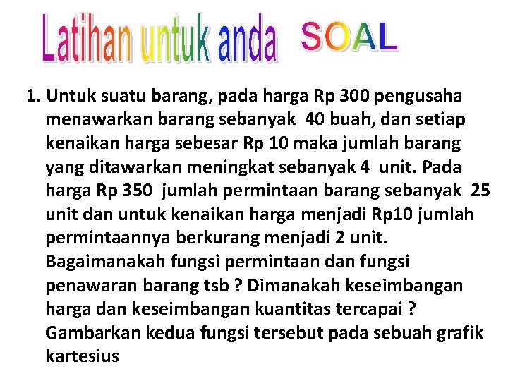 1. Untuk suatu barang, pada harga Rp 300 pengusaha menawarkan barang sebanyak 40 buah,