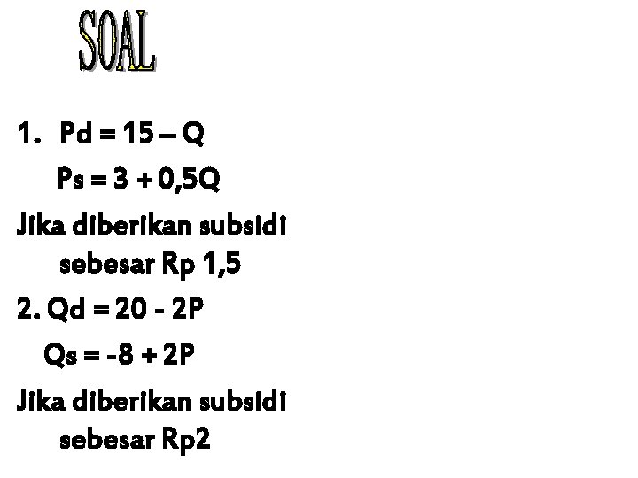 1. Pd = 15 – Q Ps = 3 + 0, 5 Q Jika