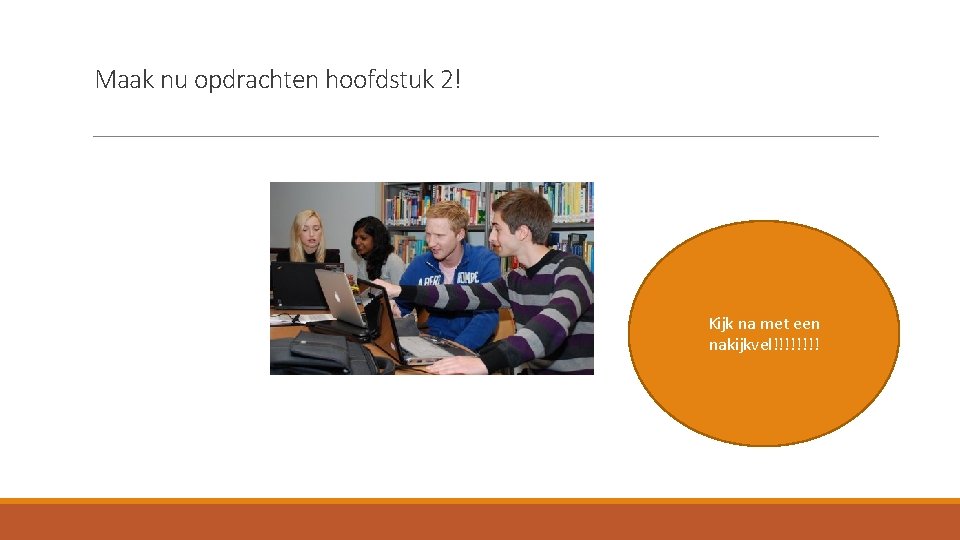 Maak nu opdrachten hoofdstuk 2! Kijk na met een nakijkvel!!!! 