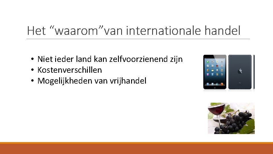 Het “waarom”van internationale handel • Niet ieder land kan zelfvoorzienend zijn • Kostenverschillen •
