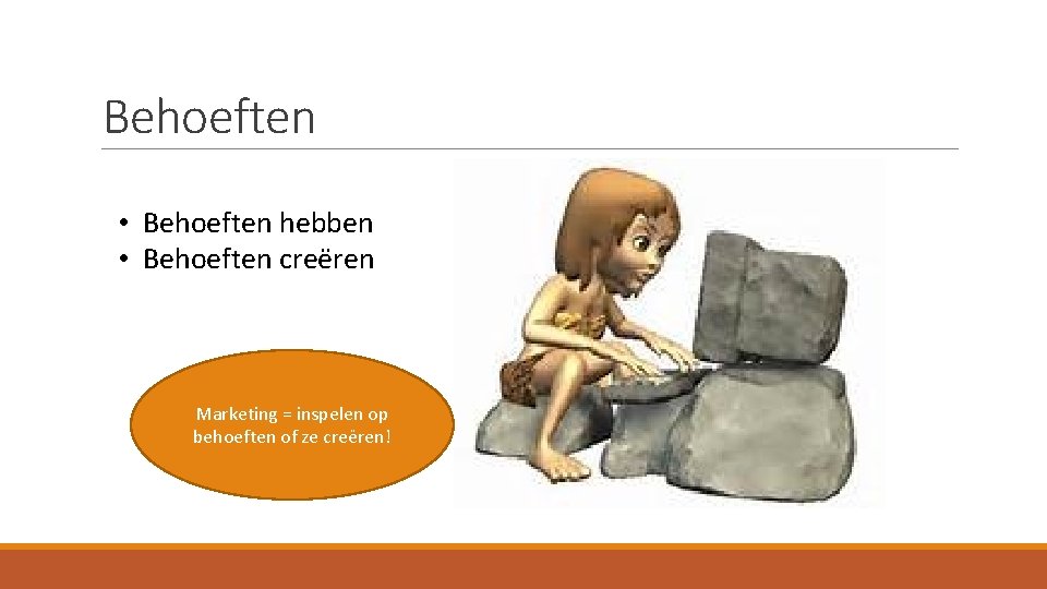 Behoeften • Behoeften hebben • Behoeften creëren Marketing = inspelen op behoeften of ze