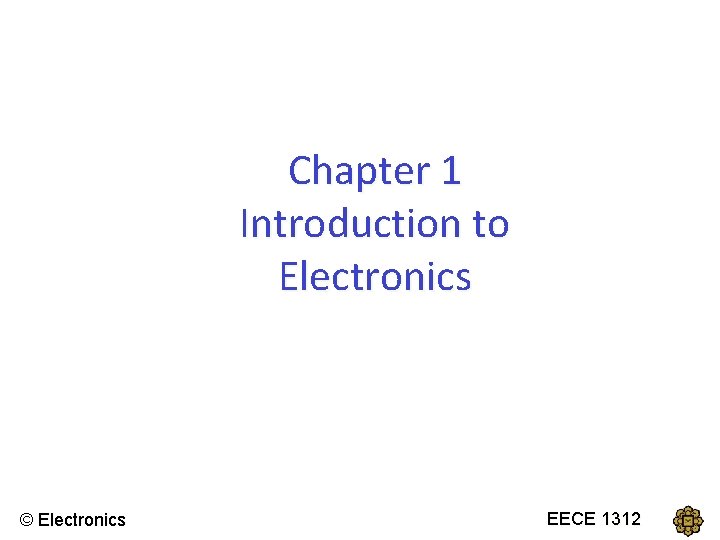 Chapter 1 Introduction to Electronics © Electronics EECEECE 1312 