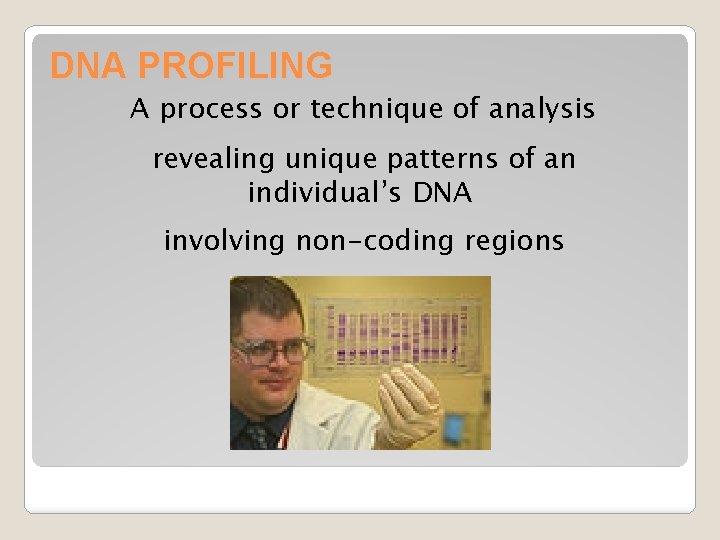 DNA PROFILING A process or technique of analysis revealing unique patterns of an individual’s