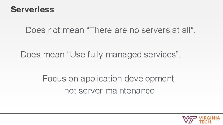 Serverless Does not mean “There are no servers at all”. Does mean “Use fully