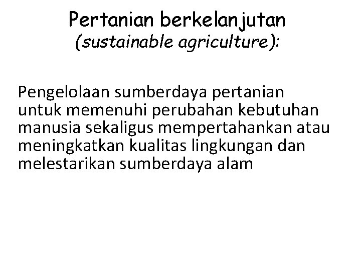 Pertanian berkelanjutan (sustainable agriculture): Pengelolaan sumberdaya pertanian untuk memenuhi perubahan kebutuhan manusia sekaligus mempertahankan