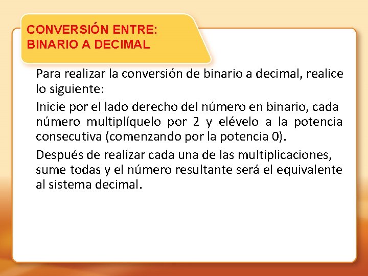 CONVERSIÓN ENTRE: BINARIO A DECIMAL Para realizar la conversión de binario a decimal, realice