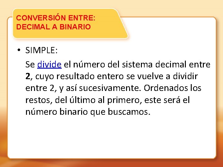 CONVERSIÓN ENTRE: DECIMAL A BINARIO • SIMPLE: Se divide el número del sistema decimal