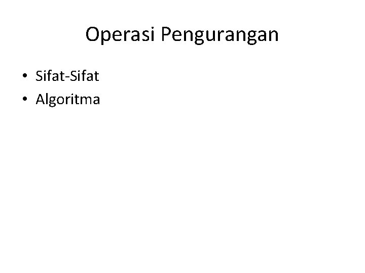 Operasi Pengurangan • Sifat-Sifat • Algoritma 